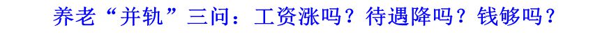 養老“并軌”三問：工資漲嗎？待遇降嗎？錢夠嗎？